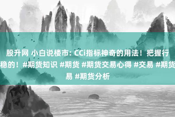 股升网 小白说楼市: CCi指标神奇的用法！把握行情稳稳的！#期货知识 #期货 #期货交易心得 #交易 #期货分析