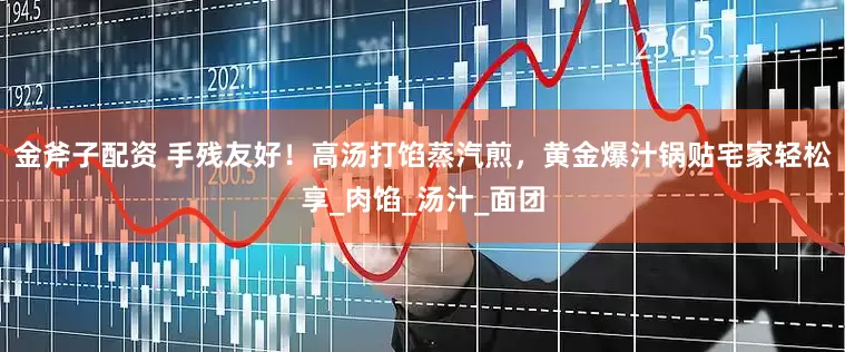 金斧子配资 手残友好！高汤打馅蒸汽煎，黄金爆汁锅贴宅家轻松享_肉馅_汤汁_面团