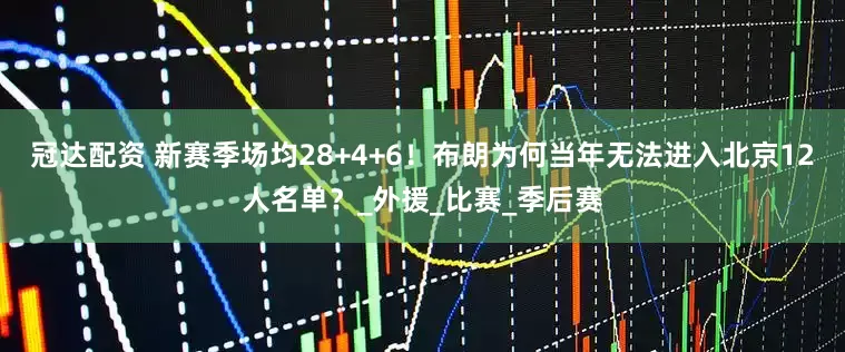 冠达配资 新赛季场均28+4+6！布朗为何当年无法进入北京12人名单？_外援_比赛_季后赛
