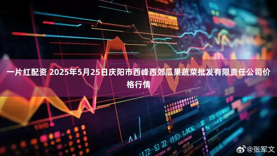一片红配资 2025年5月25日庆阳市西峰西郊瓜果蔬菜批发有限责任公司价格行情