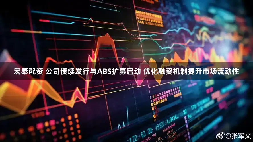 宏泰配资 公司债续发行与ABS扩募启动 优化融资机制提升市场流动性