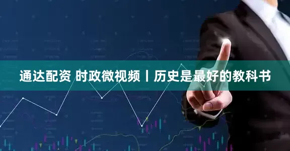 通达配资 时政微视频丨历史是最好的教科书
