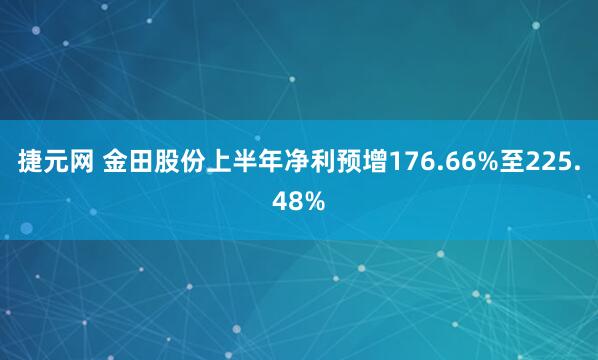 捷元网 金田股份上半年净利预增176.66%至225.48%