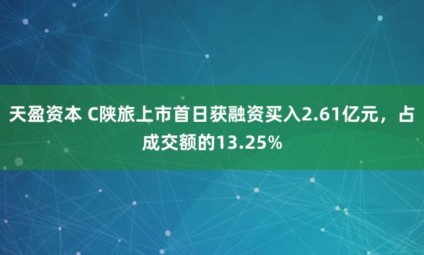 天盈资本 C陕旅上市首日获融资买入2.61亿元，占成交额的13.25%