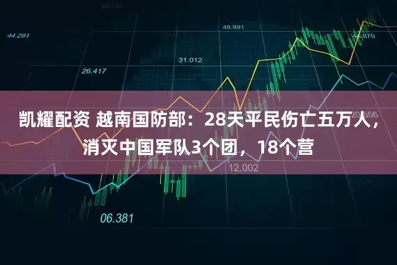 凯耀配资 越南国防部：28天平民伤亡五万人，消灭中国军队3个团，18个营