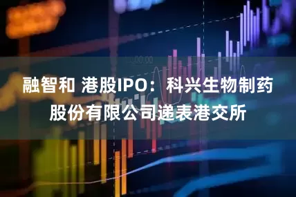 融智和 港股IPO：科兴生物制药股份有限公司递表港交所